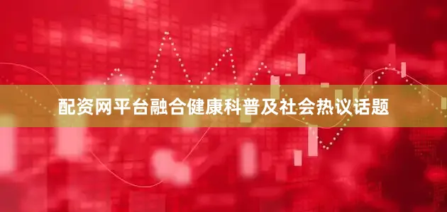 配资网平台融合健康科普及社会热议话题