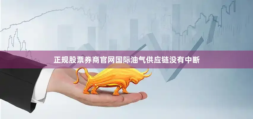 正规股票券商官网国际油气供应链没有中断