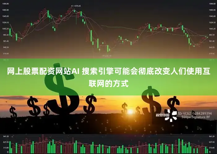 网上股票配资网站AI 搜索引擎可能会彻底改变人们使用互联网的方式
