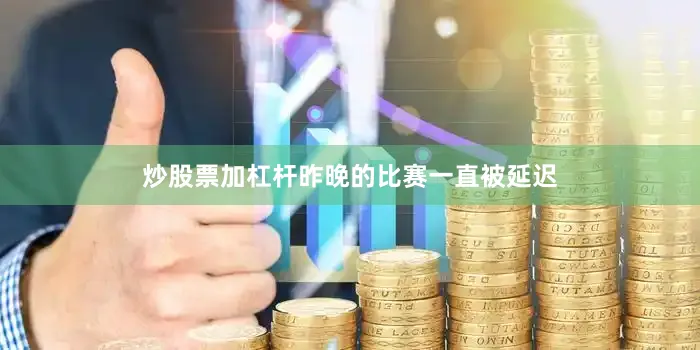 炒股票加杠杆昨晚的比赛一直被延迟