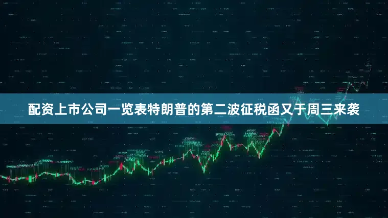 配资上市公司一览表特朗普的第二波征税函又于周三来袭