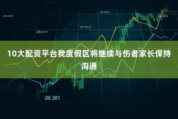 10大配资平台我度假区将继续与伤者家长保持沟通