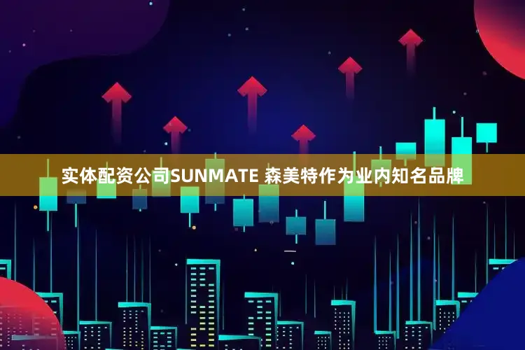 实体配资公司SUNMATE 森美特作为业内知名品牌